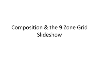 Composition & the 9 Zone Grid
         Slideshow
 