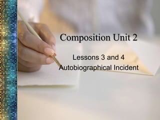Composition Unit 2
Lessons 3 and 4
Autobiographical Incident

 