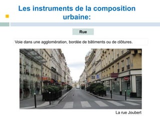 Les instruments de la composition
urbaine:
Rue
Voie dans une agglomération, bordée de bâtiments ou de clôtures.
La rue Joubert
 