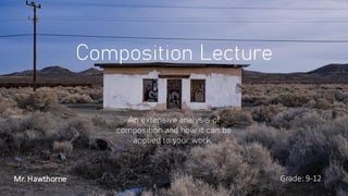 Composition Lecture
Grade: 9-12
Mr. Hawthorne
An extensive analysis of
composition and how it can be
applied to your work.
 