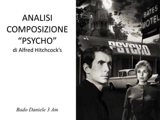 ANALISI
COMPOSIZIONE
  “PSYCHO”
 di Alfred Hitchcock’s




  Bado Daniele 3 Am
 