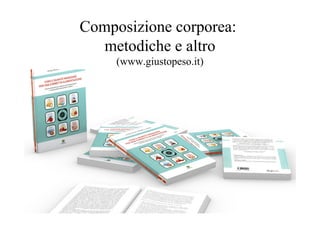 Composizione corporea:
metodiche e altro
(www.giustopeso.it)
 