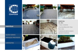 COBERTURA
                     JUL. 2011
                     » Cliente | Condomínio
PORTFÓLIO            » Rua Tomás Ribeiro N.65 | Picoas
                     Plaza | Lisboa

                     » Isolamento da cobertura visitável e
                     aplicação de revestimento

QUEM SOMOS
SERVIÇOS PRESTADOS


CONTACTOS
 