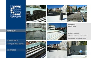 COBERTURA
                     AGOST. 2010


PORTFÓLIO
                     » Cliente | Condomínio
                     » Travessa das Freiras à Arroios | Lisboa
                     » Recuperação do Telhado do Edifício
QUEM SOMOS
SERVIÇOS PRESTADOS


CONTACTOS
 
