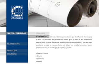 SERVIÇOS PRESTADOS   COMPOSOR
                     INTERVENÇÃO             Criamos ambientes personalizados que identificam os clientes para
                     os quais são destinados. Não existem dois clientes iguais e, como tal, não existem dois
                     espaços iguais. O nosso objetivo não é apenas construir ou remodelar, é criar um meio
QUEM SOMOS
                     envolvente no qual os nossos clientes se sintam em perfeita harmonia e assim
                     proporcionar-lhes um elevado grau de realização pessoal.

PORTFÓLIO
                     » Exterior | Interior
CONTACTOS
                     » Exterior
                     » Coberturas
                     » Interior
 