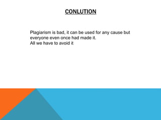 CONLUTION
Plagiarism is bad, it can be used for any cause but
everyone even once had made it.
All we have to avoid it