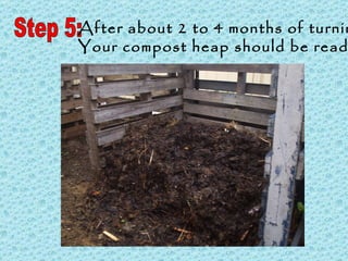 Step 5: After about 2 to 4 months of turning Your compost heap should be ready 