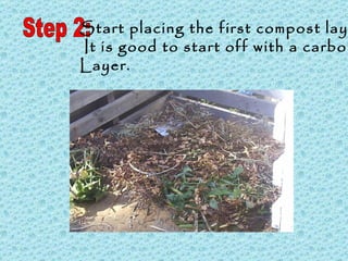 Step 2: Start placing the first compost layer. It is good to start off with a carbon  Layer. 