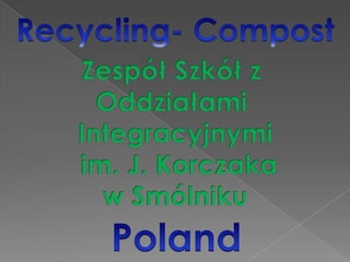 Recycling- Compost Zespół Szkół z  Oddziałami  Integracyjnymi  im. J. Korczaka w Smólniku Poland 