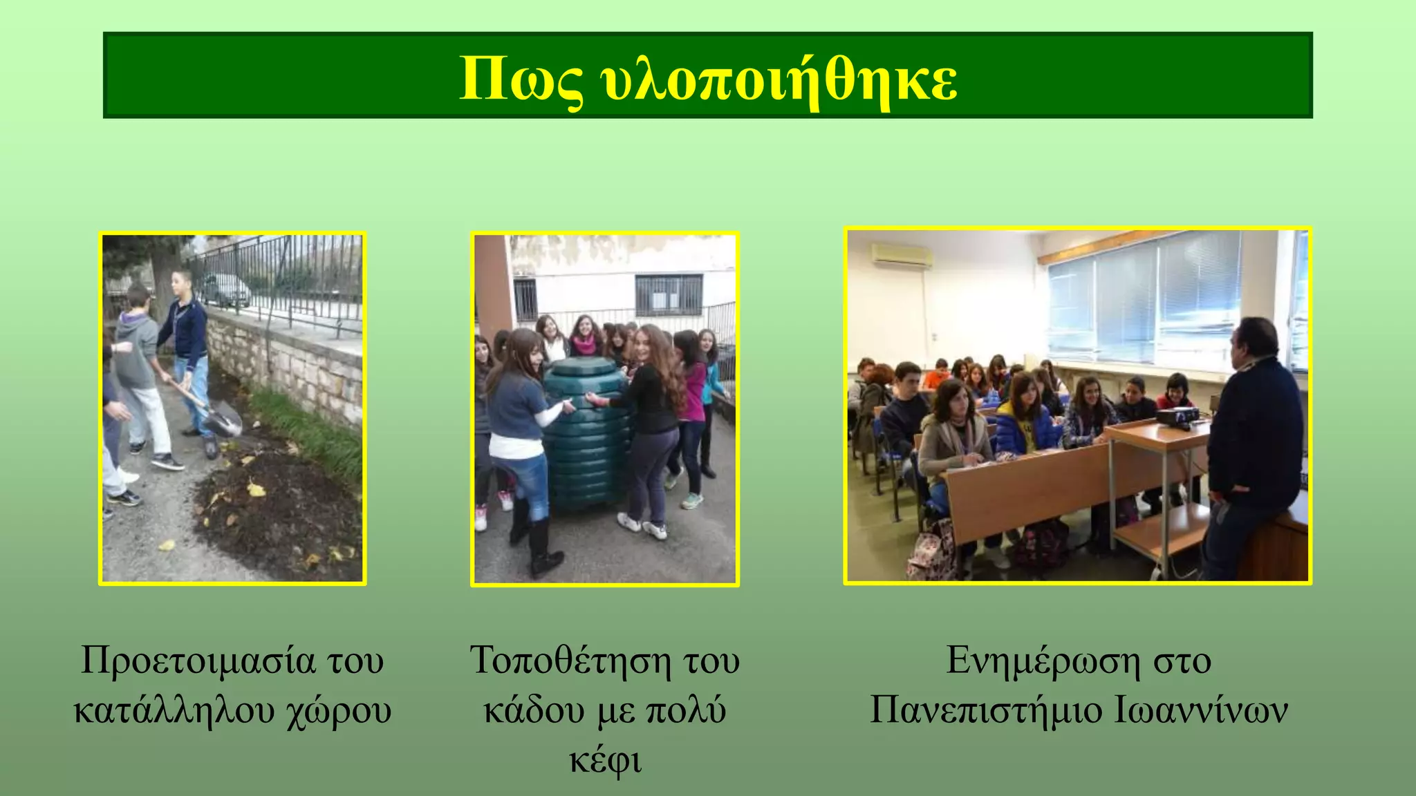 Πως υλοποιήθηκε
Προετοιμασία του
κατάλληλου χώρου
Τοποθέτηση του
κάδου με πολύ
κέφι
Ενημέρωση στο
Πανεπιστήμιο Ιωαννίνων
 