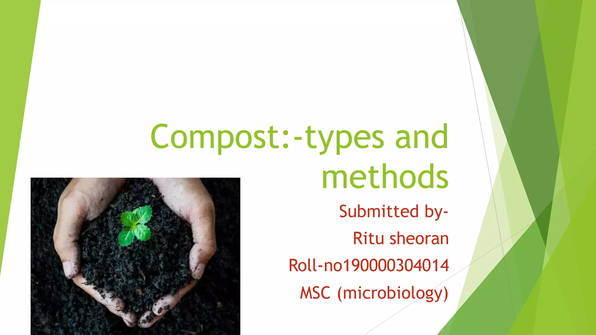 Compost:-types and
methods
Submitted by-
Ritu sheoran
Roll-no190000304014
MSC (microbiology)
 