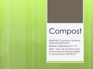 Compost 
Alumna: Champac Moreno, 
Stephanie Brizzeth 
Grado y Sección:4 to “A” 
Año: “Año de la Promoción 
de la Industria Responsable 
y compromiso climático” 
 
