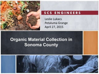 Organic Material Collection in
Sonoma County
Leslie Lukacs
Petaluma Grange
April 27, 2015
 