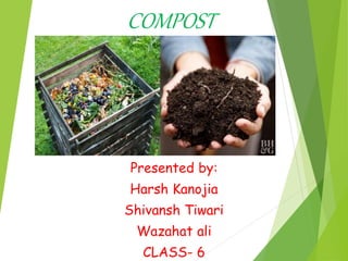 COMPOST
Presented by:
Harsh Kanojia
Shivansh Tiwari
Wazahat ali
CLASS- 6
 