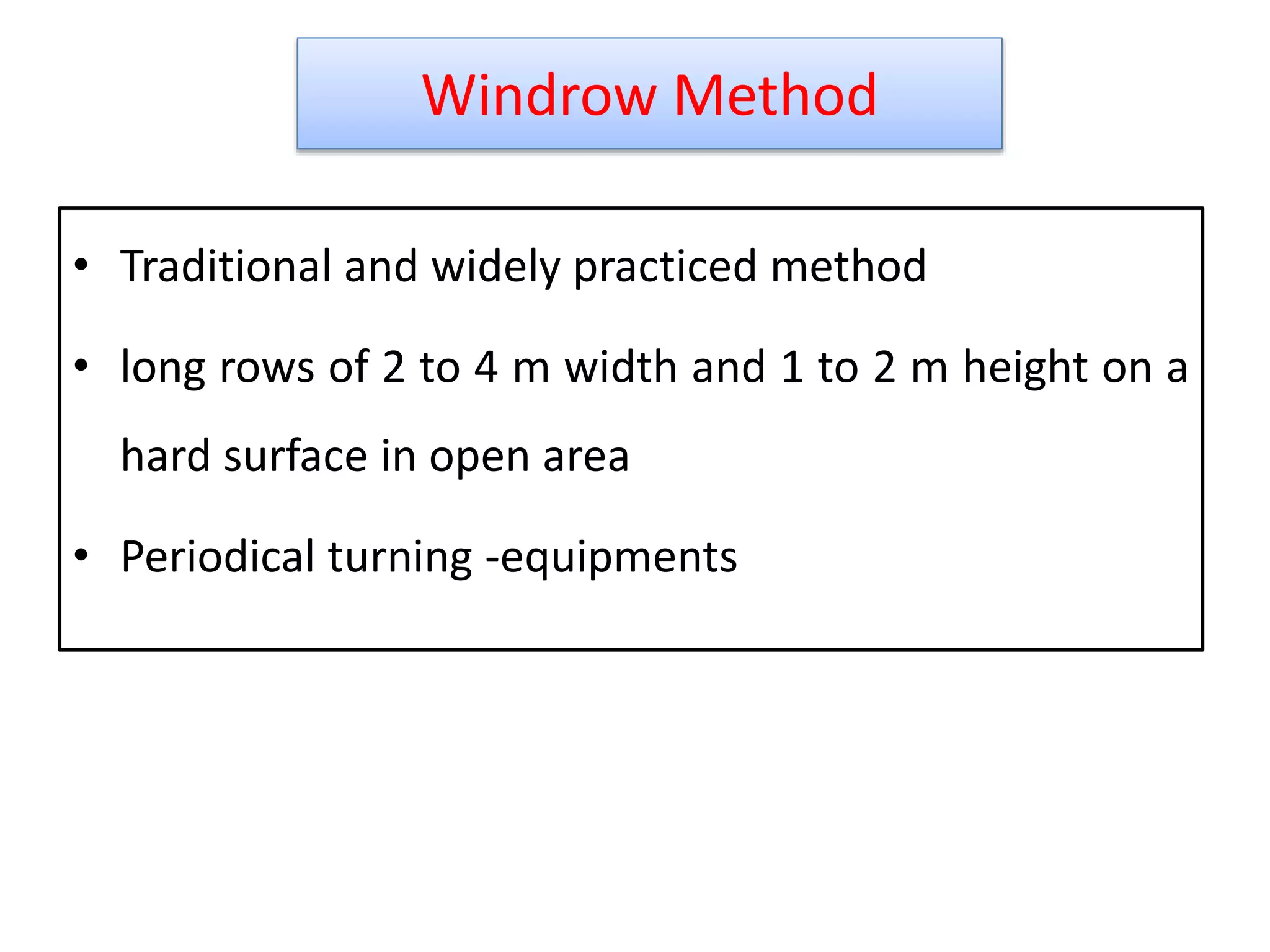 Windrow Method
• Traditional and widely practiced method
• long rows of 2 to 4 m width and 1 to 2 m height on a
hard surface in open area
• Periodical turning -equipments
20
 