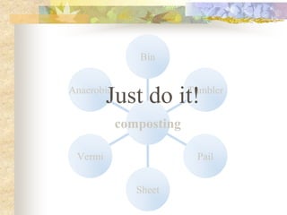 Anaerobic
Vermi
Sheet
Pail
Tumbler
Bin
composting
Just do it!
 