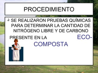 PROCEDIMIENTO SE REALIZARON PRUEBAS QUÍMICAS PARA DETERMINAR LA CANTIDAD DE NITRÓGENO LIBRE Y DE CARBONO PRESENTE EN LA  ECO-COMPOSTA 