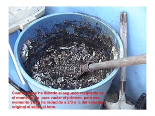 Cuando ya se ha llenado el segundo recipiente es el momento de  para vaciar el primero, para ese  momento ya se ha reducido a 2/3 o ½ del volumen  original al sellar el bote.  