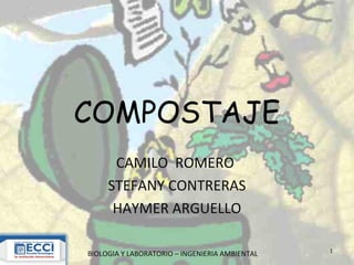 COMPOSTAJE
CAMILO ROMERO
STEFANY CONTRERAS
HAYMER ARGUELLO
BIOLOGIA Y LABORATORIO – INGENIERIA AMBIENTAL 1
 