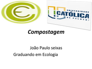 Compostagem
João Paulo seixas
Graduando em Ecologia
 