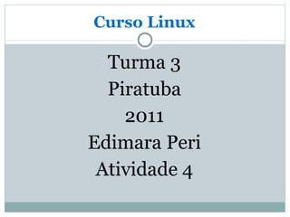 Curso Linux Turma 3 Piratuba 2011 Edimara Peri Atividade 4 