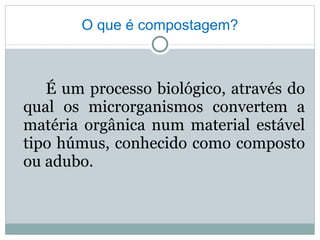 O que é compostagem? <ul><li>É um processo biológico, através do qual os microrganismos convertem a matéria orgânica num m...
