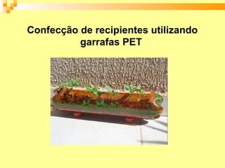 Confecção de recipientes utilizando
          garrafas PET
 