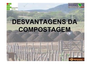 DESVANTAGENS DA
COMPOSTAGEM
 