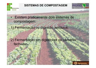 SISTEMAS DE COMPOSTAGEM
• Existem praticamente dois sistemas de
compostagem:
1) Fermentação ou digestão aeróbica;
2) Fermentação em digestores ou câmaras
fechadas.
 