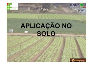 APLICAÇÃO NO
SOLO
 