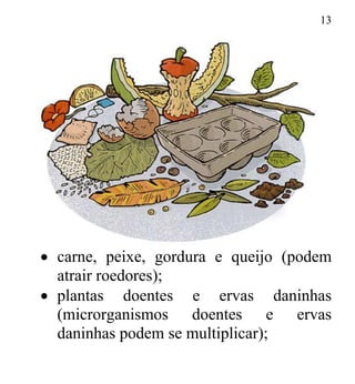 13
• carne, peixe, gordura e queijo (podem
atrair roedores);
• plantas doentes e ervas daninhas
(microrganismos doentes e ervas
daninhas podem se multiplicar);
 