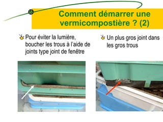 Comment démarrer une vermicompostière ? (2) Pour éviter la lumière, boucher les trous à l’aide de joints type joint de fenêtre  Un plus gros joint dans les gros trous 