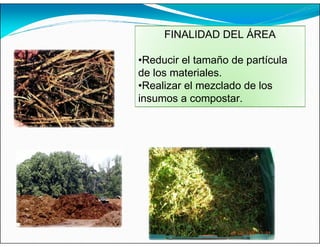 FINALIDAD DEL ÁREA
•Reducir el tamaño de partícula
de los materiales.
•Realizar el mezclado de los
insumos a compostar.
 