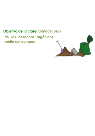 Objetivo de la clase: Conocer usos
de los desechos orgánicos por
medio del compost
 