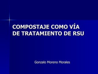 COMPOSTAJE COMO VÍA DE TRATAMIENTO DE RSU Gonzalo Moreno Morales 