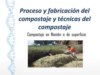 Proceso y fabricación del
compostaje y técnicas del
compostaje
Compostaje en Montón o de superficie
 