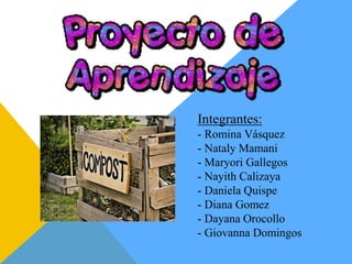 Integrantes:
- Romina Vásquez
- Nataly Mamani
- Maryori Gallegos
- Nayith Calizaya
- Daniela Quispe
- Diana Gomez
- Dayana Orocollo
- Giovanna Domingos
 