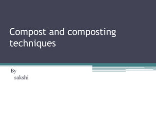 Compost and composting
techniques
By
sakshi
 