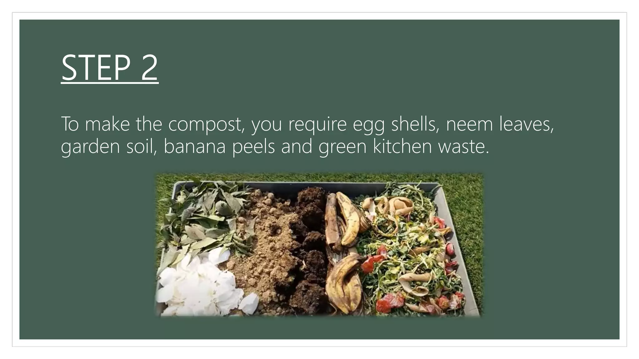 STEP 2
To make the compost, you require egg shells, neem leaves,
garden soil, banana peels and green kitchen waste.
 