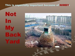 This is especially important because of  NIMBY : Not In My Back Yard 