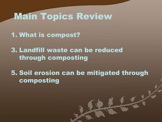 Main Topics Review What is compost? Landfill waste can be reduced through composting Soil erosion can be mitigated through composting 