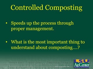 Controlled Composting

• Speeds up the process through
  proper management.

• What is the most important thing to
  understand about composting….?
 