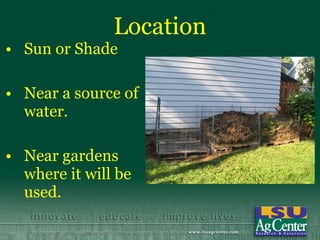 Location
• Sun or Shade

• Near a source of
  water.

• Near gardens
  where it will be
  used.
 