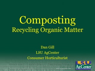 Composting
Recycling Organic Matter

           Dan Gill
         LSU AgCenter
     Consumer Horticulturist
 
