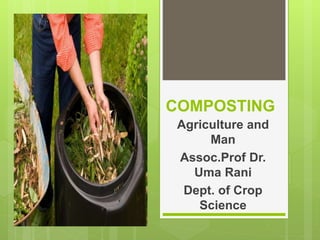 COMPOSTING
Agriculture and
Man
Assoc.Prof Dr.
Uma Rani
Dept. of Crop
Science
 