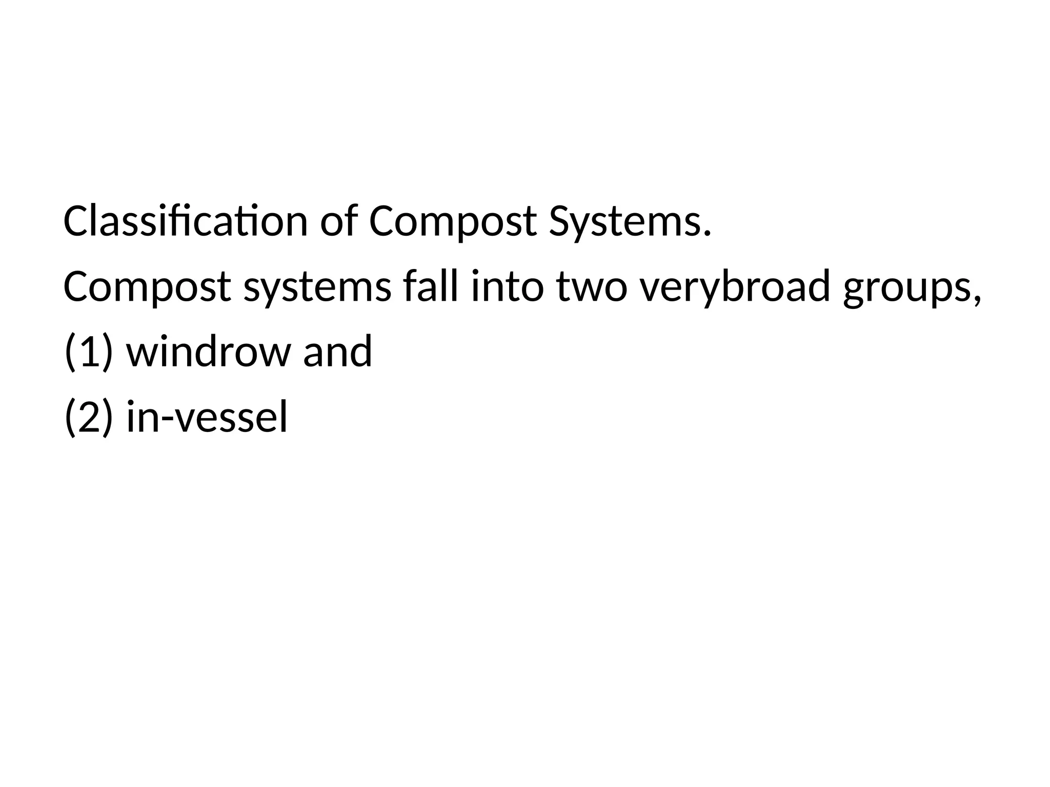 Classification of Compost Systems.
Compost systems fall into two verybroad groups,
(1) windrow and
(2) in-vessel
 