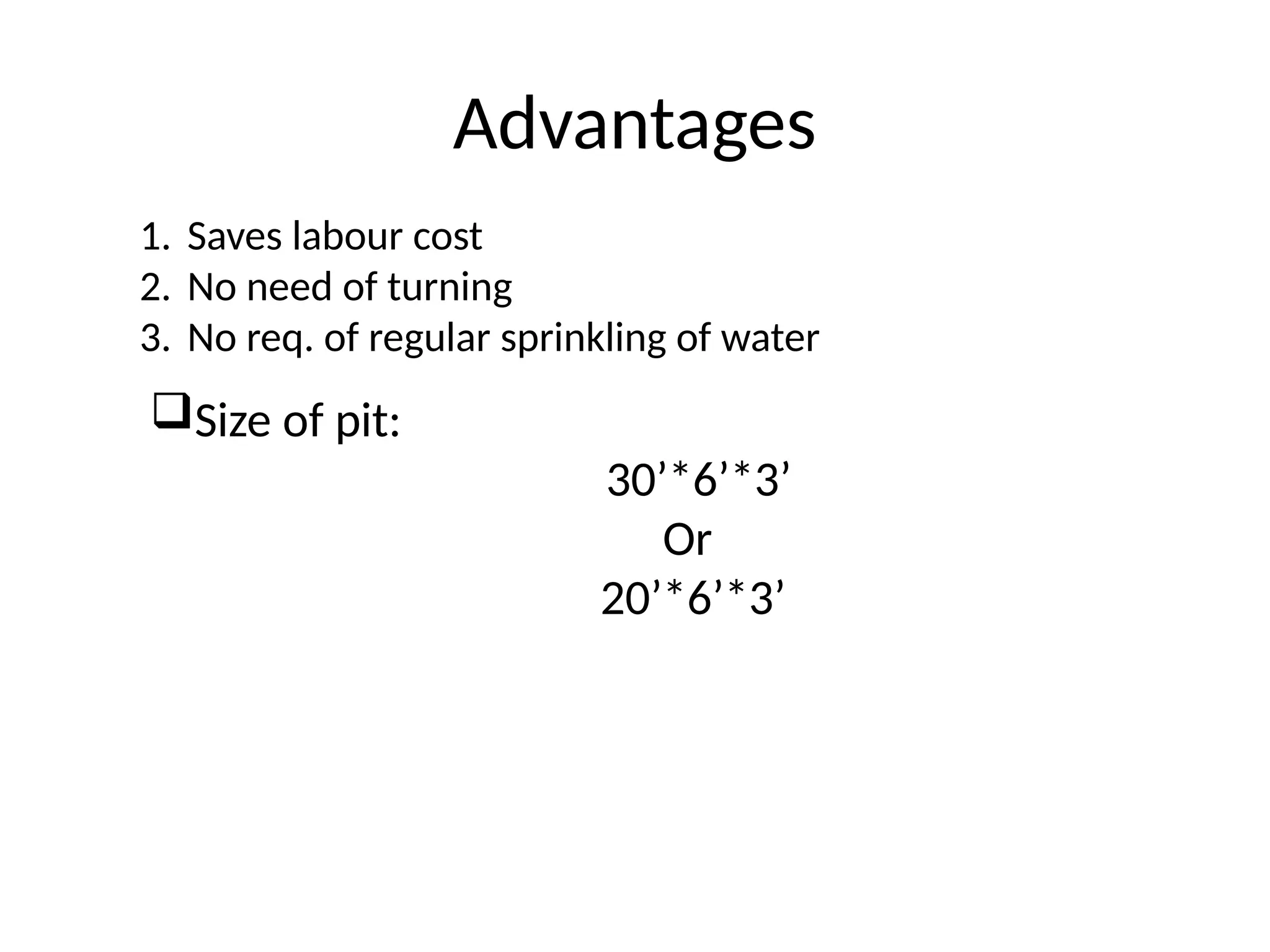 Advantages
1. Saves labour cost
2. No need of turning
3. No req. of regular sprinkling of water
Size of pit:
30’*6’*3’
Or
20’*6’*3’
 