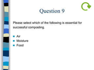 Question 9 Please select which of the following is essential for  successful composting. Air Moisture Food 