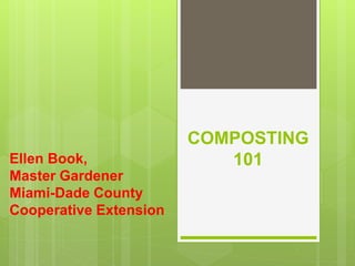 COMPOSTING
101Ellen Book,
Master Gardener
Miami-Dade County
Cooperative Extension
 