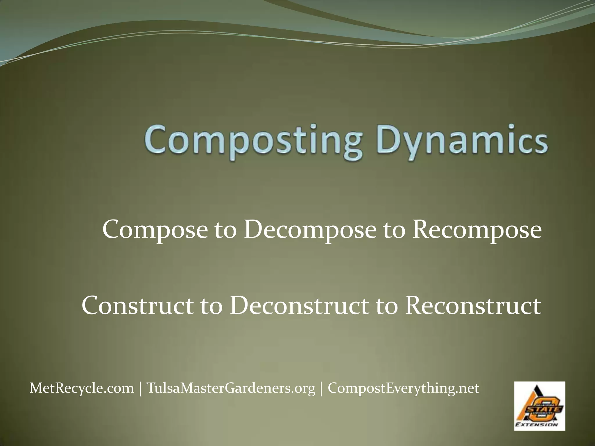 Compose to Decompose to Recompose

       Construct to Deconstruct to Reconstruct

MetRecycle.com | TulsaMasterGardeners.org | CompostEverything.net
 